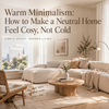 🤍 Warm Minimalism: How to Make a Neutral Home Feel Cosy